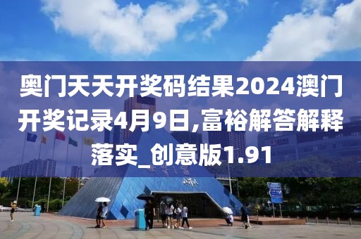 奥门天天开奖码结果2024澳门开奖记录4月9日,富裕解答解释落实_创意版1.91