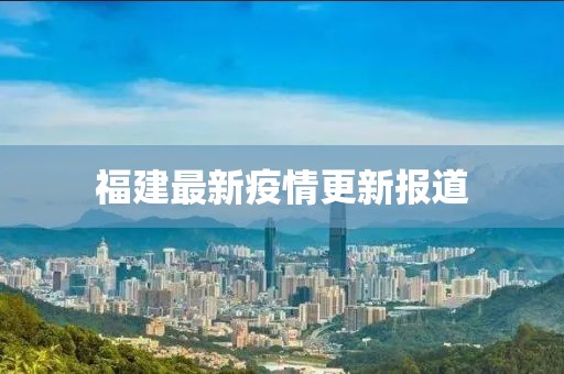 福建最新疫情更新报道