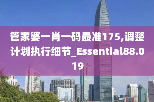 管家婆一肖一码最准175,调整计划执行细节_Essential88.019