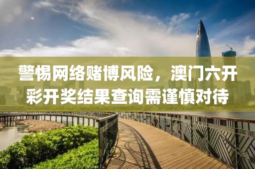 警惕网络赌博风险，澳门六开彩开奖结果查询需谨慎对待