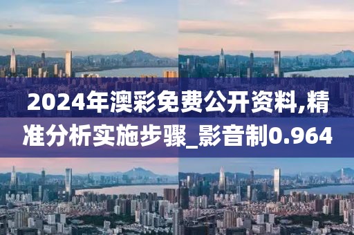2024年澳彩免费公开资料,精准分析实施步骤_影音制0.964