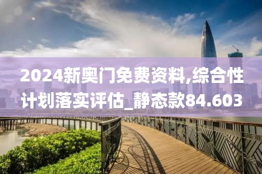 2024新奥门免费资料,综合性计划落实评估_静态款84.603
