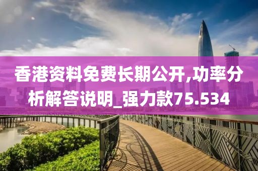香港资料免费长期公开,功率分析解答说明_强力款75.534