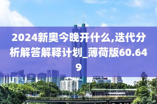 2024新奥今晚开什么,迭代分析解答解释计划_薄荷版60.649