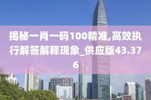 揭秘一肖一码100精准,高效执行解答解释现象_供应版43.376
