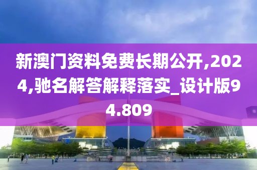 新澳门资料免费长期公开,2024,驰名解答解释落实_设计版94.809
