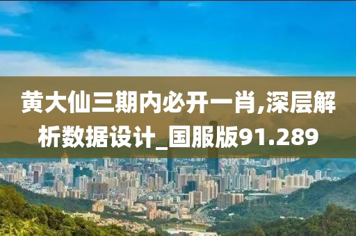 黄大仙三期内必开一肖,深层解析数据设计_国服版91.289