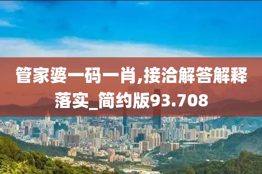 管家婆一码一肖,接洽解答解释落实_简约版93.708