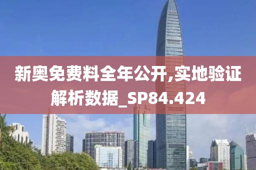 新奥免费料全年公开,实地验证解析数据_SP84.424