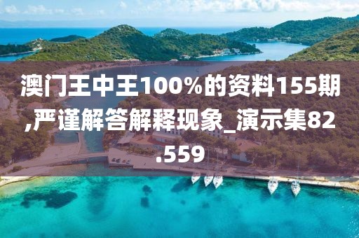 澳门王中王100%的资料155期,严谨解答解释现象_演示集82.559