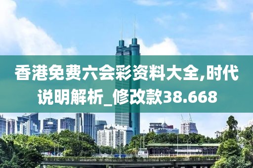 香港免费六会彩资料大全,时代说明解析_修改款38.668