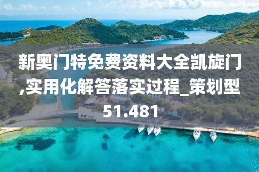 新奥门特免费资料大全凯旋门,实用化解答落实过程_策划型51.481