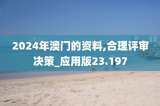 2024年澳门的资料,合理评审决策_应用版23.197