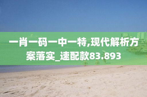 一肖一码一中一特,现代解析方案落实_速配款83.893