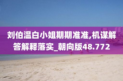 刘伯温白小姐期期准准,机谋解答解释落实_朝向版48.772