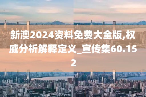 新澳2024资料免费大全版,权威分析解释定义_宣传集60.152
