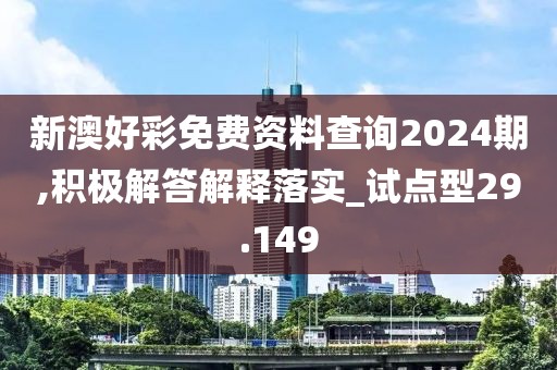 新澳好彩免费资料查询2024期,积极解答解释落实_试点型29.149