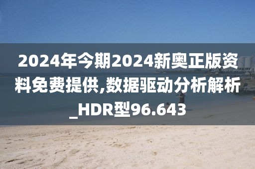 2024年今期2024新奥正版资料免费提供,数据驱动分析解析_HDR型96.643