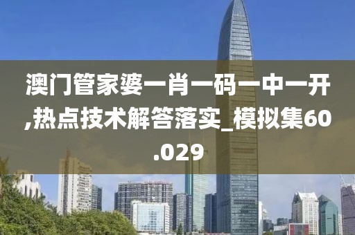 澳门管家婆一肖一码一中一开,热点技术解答落实_模拟集60.029