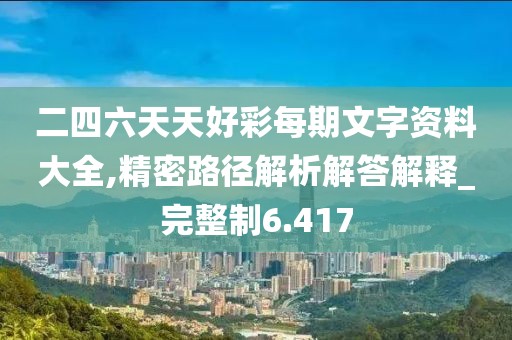 二四六天天好彩每期文字资料大全,精密路径解析解答解释_完整制6.417