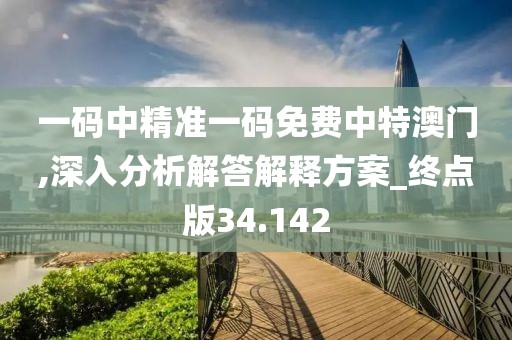 一码中精准一码免费中特澳门,深入分析解答解释方案_终点版34.142