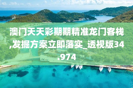 澳门天天彩期期精准龙门客栈,发掘方案立即落实_透视版34.974