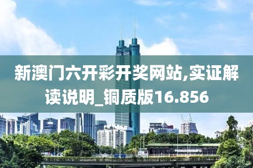 新澳门六开彩开奖网站,实证解读说明_铜质版16.856