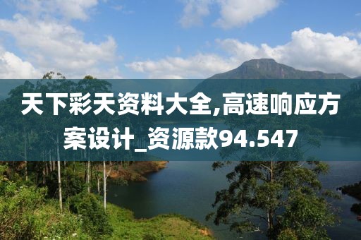天下彩天资料大全,高速响应方案设计_资源款94.547