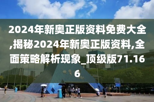 2024年新奥正版资料免费大全,揭秘2024年新奥正版资料,全面策略解析现象_顶级版71.166