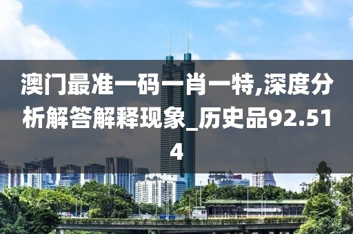 澳门最准一码一肖一特,深度分析解答解释现象_历史品92.514