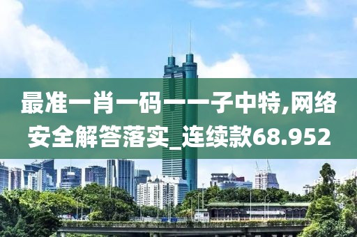 最准一肖一码一一子中特,网络安全解答落实_连续款68.952