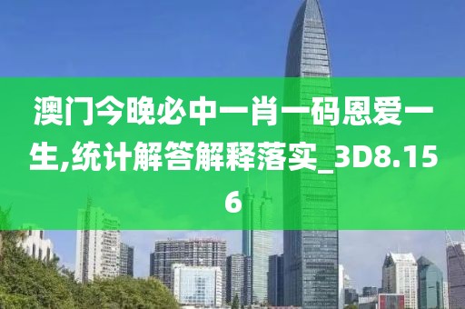 澳门今晚必中一肖一码恩爱一生,统计解答解释落实_3D8.156