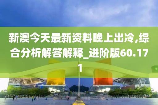 新澳今天最新资料晚上出冷,综合分析解答解释_进阶版60.171