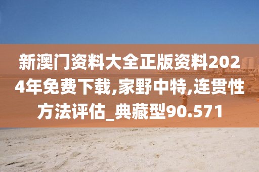 新澳门资料大全正版资料2024年免费下载,家野中特,连贯性方法评估_典藏型90.571