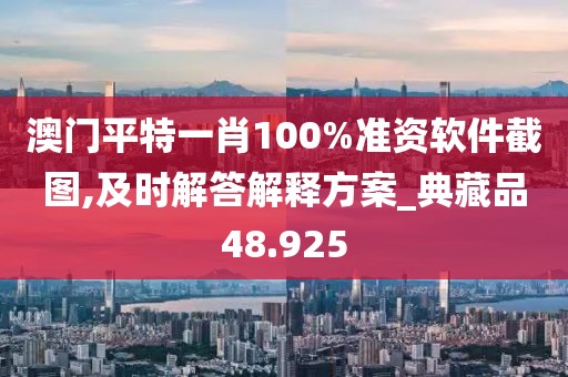 澳门平特一肖100%准资软件截图,及时解答解释方案_典藏品48.925