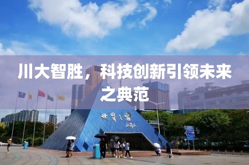 川大智胜，科技创新引领未来之典范