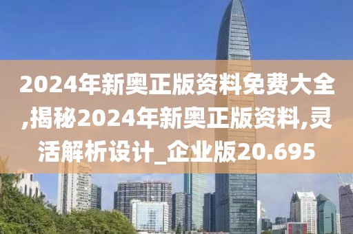 2024年新奥正版资料免费大全,揭秘2024年新奥正版资料,灵活解析设计_企业版20.695