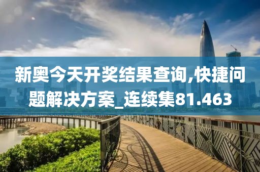 新奥今天开奖结果查询,快捷问题解决方案_连续集81.463