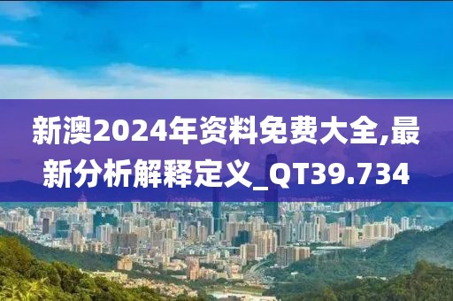 新澳2024年资料免费大全,最新分析解释定义_QT39.734