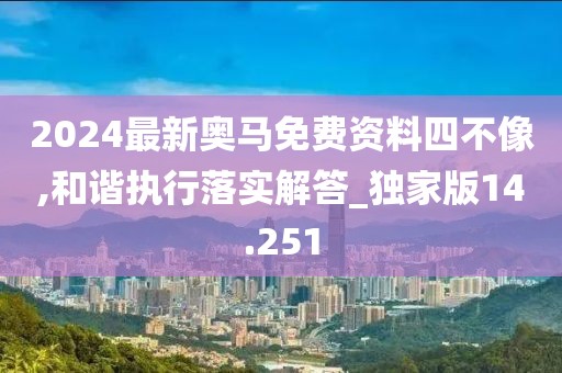 2024最新奥马免费资料四不像,和谐执行落实解答_独家版14.251
