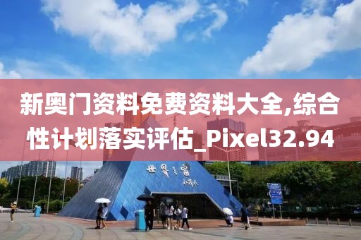 新奥门资料免费资料大全,综合性计划落实评估_Pixel32.94