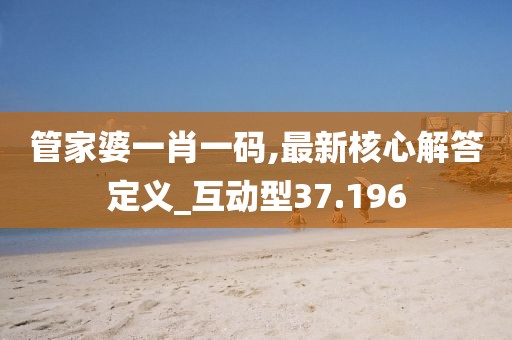 管家婆一肖一码,最新核心解答定义_互动型37.196