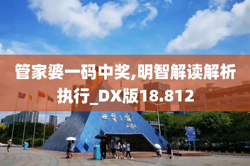 管家婆一码中奖,明智解读解析执行_DX版18.812