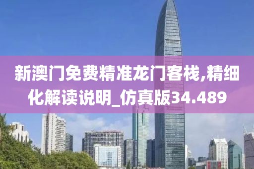 新澳门免费精准龙门客栈,精细化解读说明_仿真版34.489