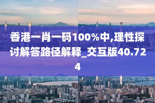 香港一肖一码100%中,理性探讨解答路径解释_交互版40.724
