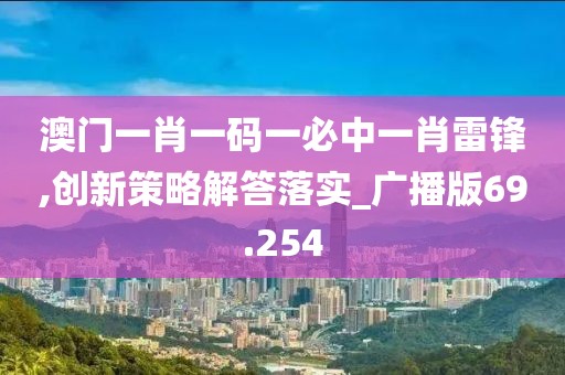 澳门一肖一码一必中一肖雷锋,创新策略解答落实_广播版69.254