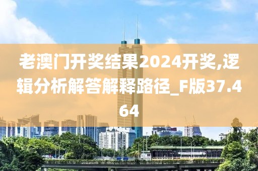老澳门开奖结果2024开奖,逻辑分析解答解释路径_F版37.464
