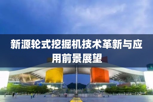 新源轮式挖掘机技术革新与应用前景展望