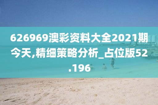 626969澳彩资料大全2021期今天,精细策略分析_占位版52.196