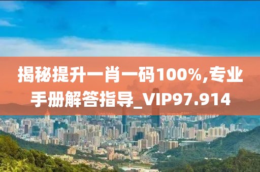 揭秘提升一肖一码100%,专业手册解答指导_VIP97.914